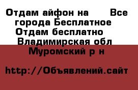 Отдам айфон на 32 - Все города Бесплатное » Отдам бесплатно   . Владимирская обл.,Муромский р-н